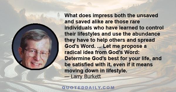 What does impress both the unsaved and saved alike are those rare individuals who have learned to control their lifestyles and use the abundance they have to help others and spread God's Word. ... Let me propose a