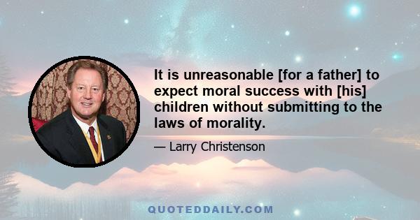 It is unreasonable [for a father] to expect moral success with [his] children without submitting to the laws of morality.