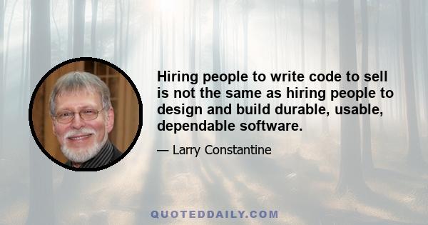 Hiring people to write code to sell is not the same as hiring people to design and build durable, usable, dependable software.