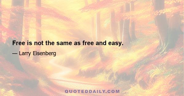 Free is not the same as free and easy.