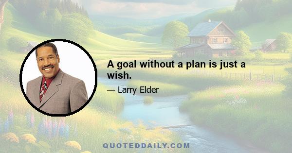 A goal without a plan is just a wish.