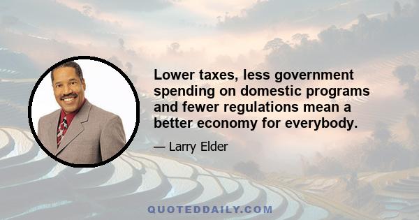 Lower taxes, less government spending on domestic programs and fewer regulations mean a better economy for everybody.