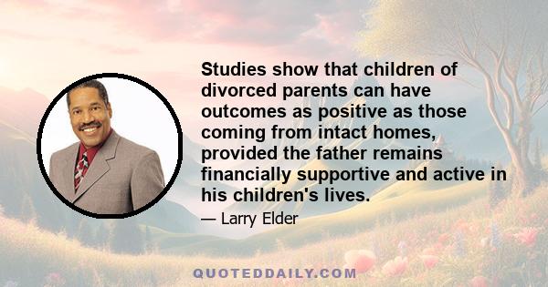 Studies show that children of divorced parents can have outcomes as positive as those coming from intact homes, provided the father remains financially supportive and active in his children's lives.