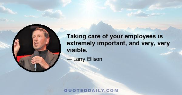 Taking care of your employees is extremely important, and very, very visible.