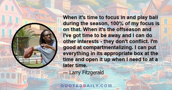 When it's time to focus in and play ball during the season, 100% of my focus is on that. When it's the offseason and I've got time to be away and I can do other interests - they don't conflict. I'm good at