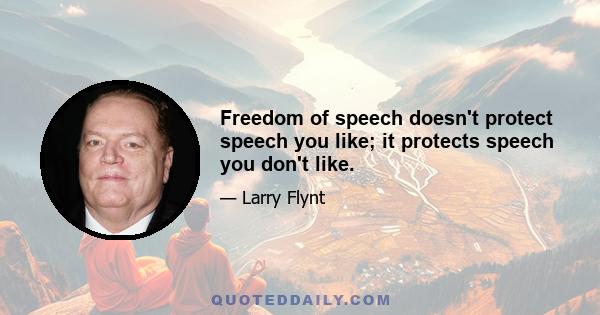 Freedom of speech doesn't protect speech you like; it protects speech you don't like.