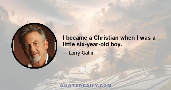 I became a Christian when I was a little six-year-old boy.