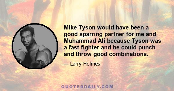 Mike Tyson would have been a good sparring partner for me and Muhammad Ali because Tyson was a fast fighter and he could punch and throw good combinations.