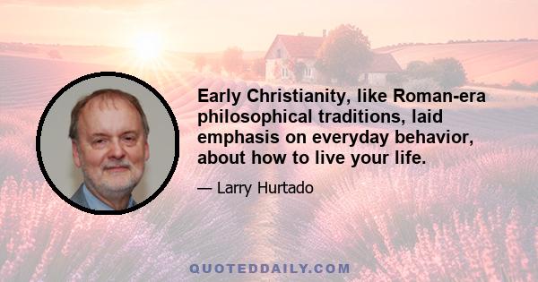 Early Christianity, like Roman-era philosophical traditions, laid emphasis on everyday behavior, about how to live your life.