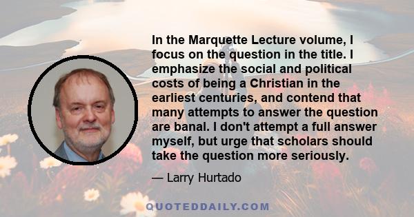 In the Marquette Lecture volume, I focus on the question in the title. I emphasize the social and political costs of being a Christian in the earliest centuries, and contend that many attempts to answer the question are 