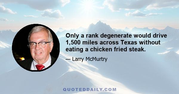 Only a rank degenerate would drive 1,500 miles across Texas without eating a chicken fried steak.