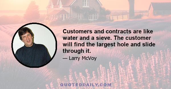 Customers and contracts are like water and a sieve. The customer will find the largest hole and slide through it.