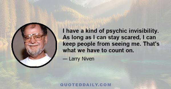 I have a kind of psychic invisibility. As long as I can stay scared, I can keep people from seeing me. That's what we have to count on.