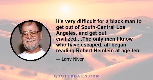 It's very difficult for a black man to get out of South-Central Los Angeles, and get out civilized....The only men I know who have escaped, all began reading Robert Heinlein at age ten.