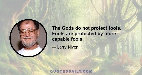 The Gods do not protect fools. Fools are protected by more capable fools.