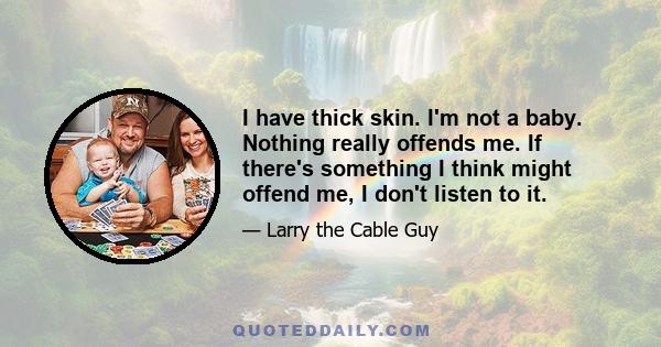 I have thick skin. I'm not a baby. Nothing really offends me. If there's something I think might offend me, I don't listen to it.