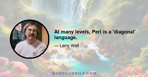 At many levels, Perl is a 'diagonal' language.