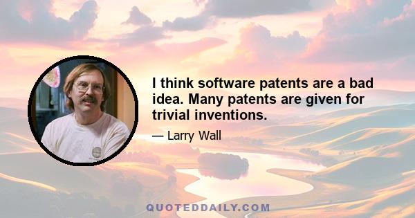 I think software patents are a bad idea. Many patents are given for trivial inventions.