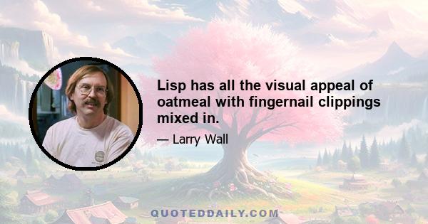 Lisp has all the visual appeal of oatmeal with fingernail clippings mixed in.