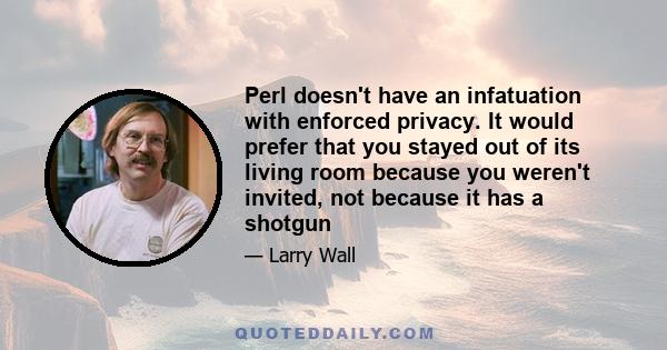 Perl doesn't have an infatuation with enforced privacy. It would prefer that you stayed out of its living room because you weren't invited, not because it has a shotgun