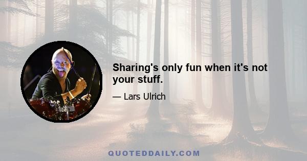 Sharing's only fun when it's not your stuff.