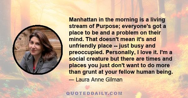 Manhattan in the morning is a living stream of Purpose; everyone's got a place to be and a problem on their mind. That doesn't mean it's and unfriendly place -- just busy and preoccupied. Personally, I love it. I'm a