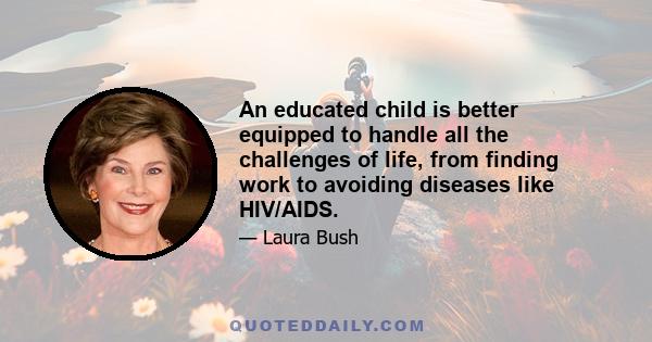 An educated child is better equipped to handle all the challenges of life, from finding work to avoiding diseases like HIV/AIDS.