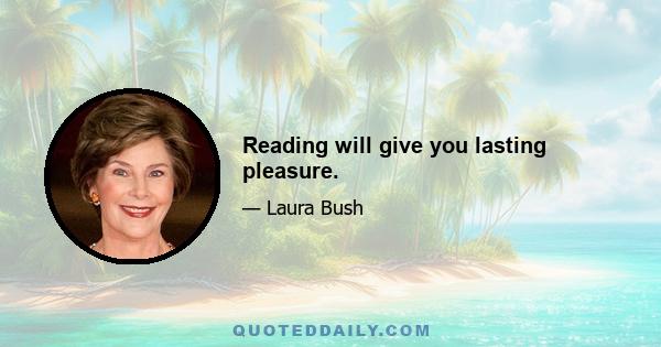 Reading will give you lasting pleasure.