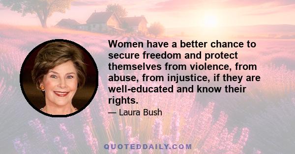 Women have a better chance to secure freedom and protect themselves from violence, from abuse, from injustice, if they are well-educated and know their rights.