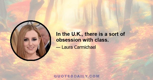 In the U.K., there is a sort of obsession with class.