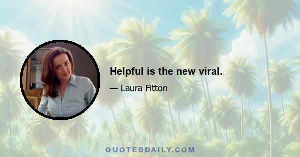 Helpful is the new viral.