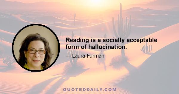 Reading is a socially acceptable form of hallucination.