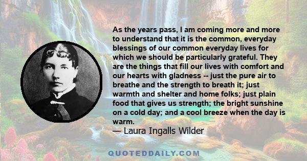 As the years pass, I am coming more and more to understand that it is the common, everyday blessings of our common everyday lives for which we should be particularly grateful. They are the things that fill our lives