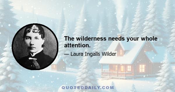 The wilderness needs your whole attention.