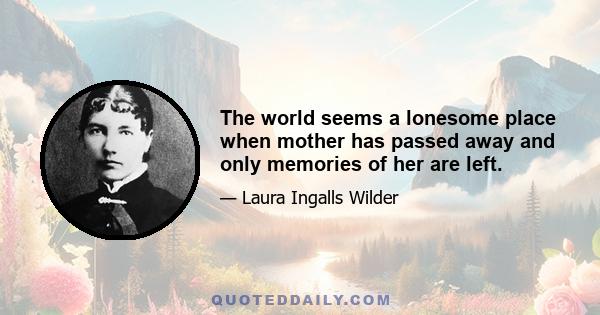 The world seems a lonesome place when mother has passed away and only memories of her are left.