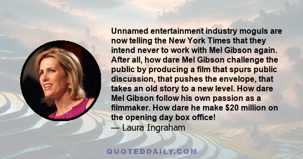 Unnamed entertainment industry moguls are now telling the New York Times that they intend never to work with Mel Gibson again. After all, how dare Mel Gibson challenge the public by producing a film that spurs public