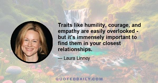 Traits like humility, courage, and empathy are easily overlooked - but it's immensely important to find them in your closest relationships.