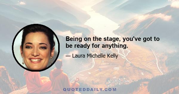 Being on the stage, you've got to be ready for anything.