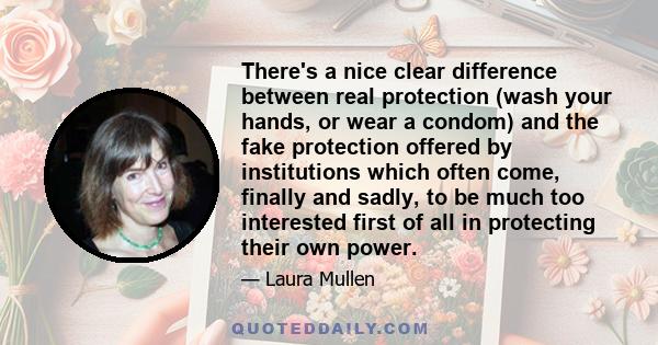 There's a nice clear difference between real protection (wash your hands, or wear a condom) and the fake protection offered by institutions which often come, finally and sadly, to be much too interested first of all in