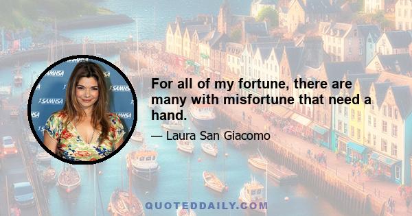 For all of my fortune, there are many with misfortune that need a hand.