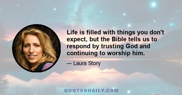 Life is filled with things you don't expect, but the Bible tells us to respond by trusting God and continuing to worship him.