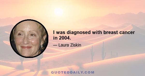 I was diagnosed with breast cancer in 2004.