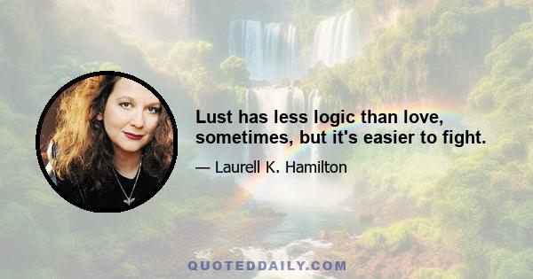 Lust has less logic than love, sometimes, but it's easier to fight.