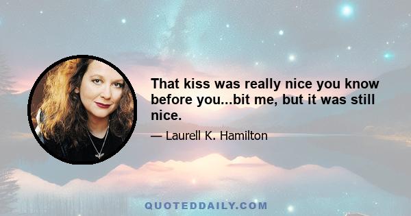 That kiss was really nice you know before you...bit me, but it was still nice.