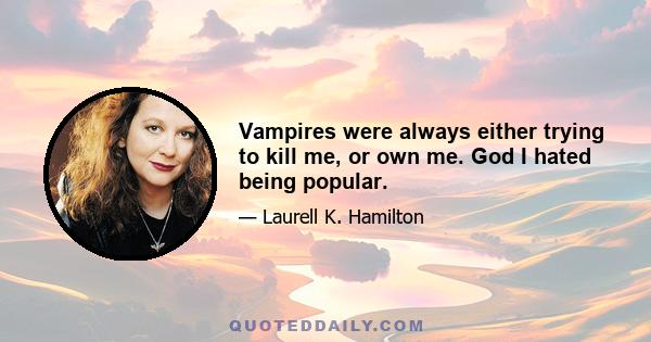 Vampires were always either trying to kill me, or own me. God I hated being popular.