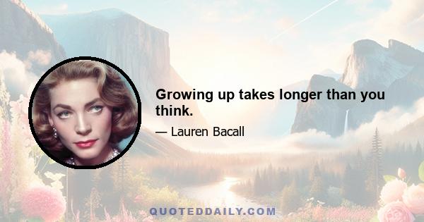 Growing up takes longer than you think.