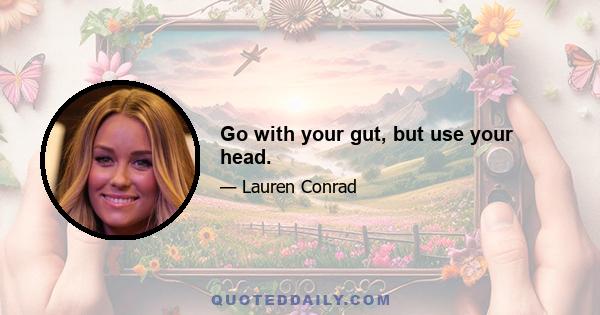 Go with your gut, but use your head.