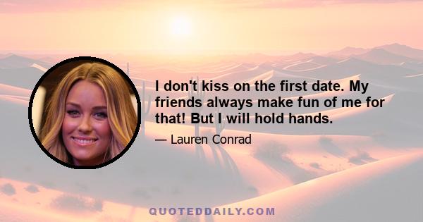 I don't kiss on the first date. My friends always make fun of me for that! But I will hold hands.