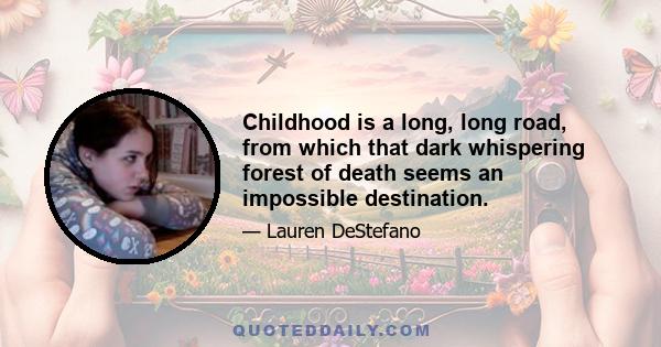 Childhood is a long, long road, from which that dark whispering forest of death seems an impossible destination.