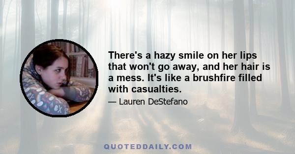 There's a hazy smile on her lips that won't go away, and her hair is a mess. It's like a brushfire filled with casualties.